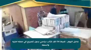 عاجل اليوم.. ضبط 54 ألف كتاب دراسي بدون تصريح في حملة أمنية واسعة
